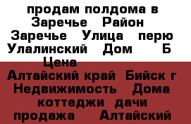 продам полдома в Заречье › Район ­ Заречье › Улица ­ перю Улалинский › Дом ­ 39-Б › Цена ­ 1 500 000 - Алтайский край, Бийск г. Недвижимость » Дома, коттеджи, дачи продажа   . Алтайский край